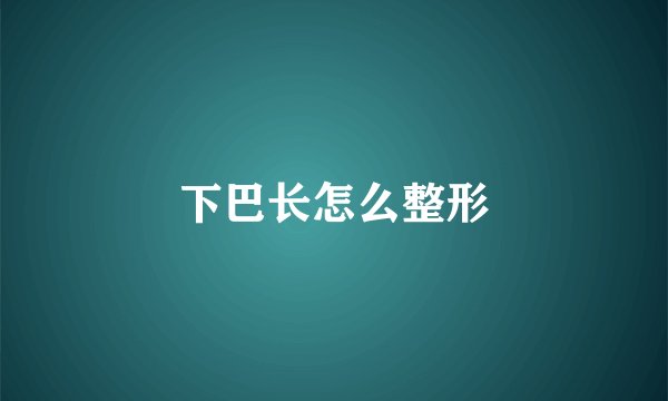 下巴长怎么整形