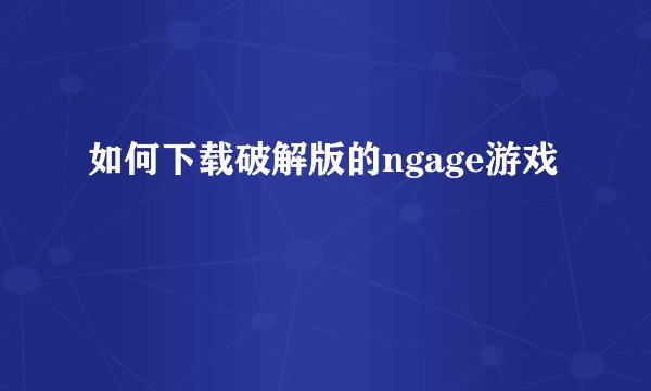 如何下载破解版的ngage游戏