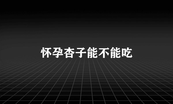 怀孕杏子能不能吃