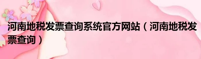 河南地税发票查询系统官方网站（河南地税发票查询）