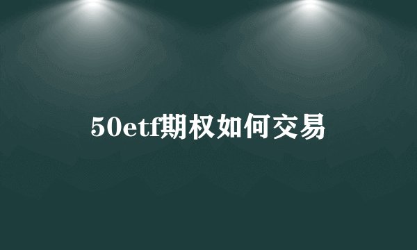 50etf期权如何交易