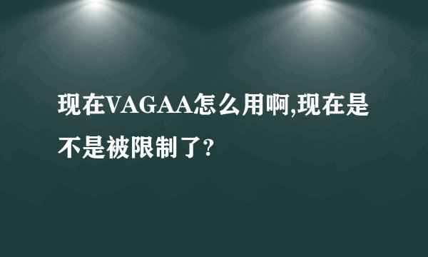 现在VAGAA怎么用啊,现在是不是被限制了?