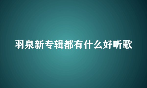 羽泉新专辑都有什么好听歌