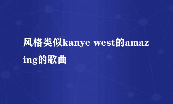 风格类似kanye west的amazing的歌曲
