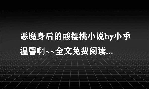 恶魔身后的酸樱桃小说by小季温馨啊~~全文免费阅读?????下载