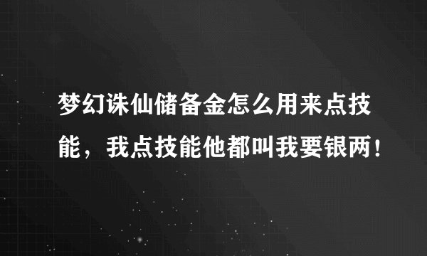 梦幻诛仙储备金怎么用来点技能，我点技能他都叫我要银两！