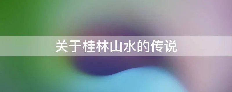 关于桂林山水的传说