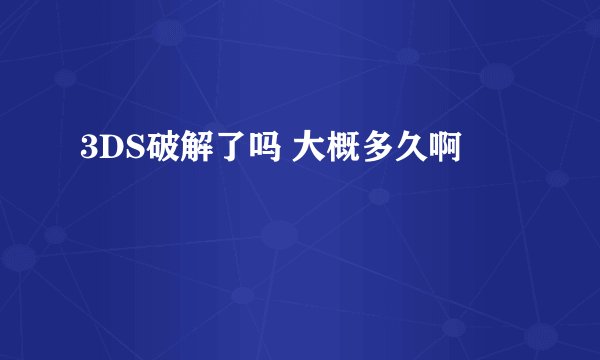 3DS破解了吗 大概多久啊