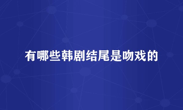 有哪些韩剧结尾是吻戏的