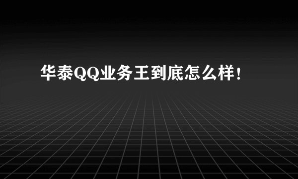 华泰QQ业务王到底怎么样！