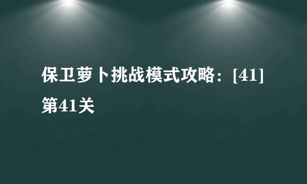 保卫萝卜挑战模式攻略：[41]第41关