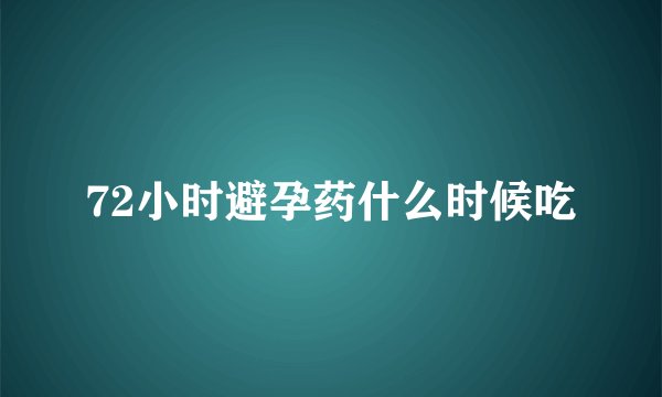 72小时避孕药什么时候吃