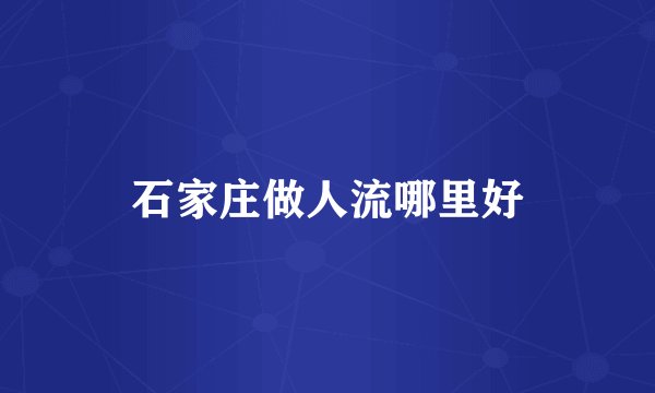 石家庄做人流哪里好