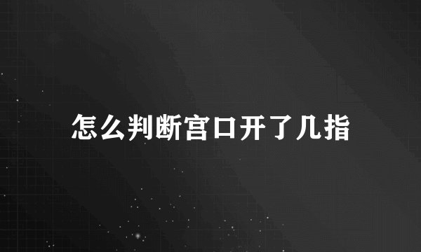 怎么判断宫口开了几指