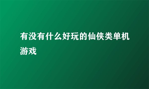有没有什么好玩的仙侠类单机游戏