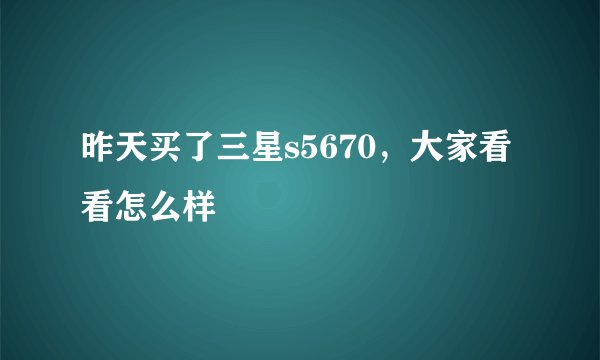 昨天买了三星s5670，大家看看怎么样