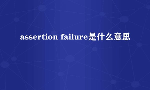 assertion failure是什么意思