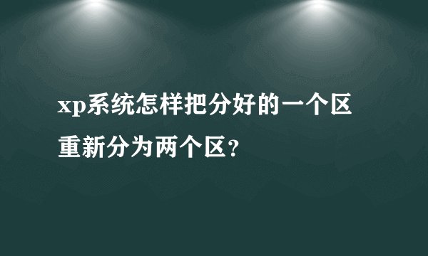 xp系统怎样把分好的一个区 重新分为两个区？