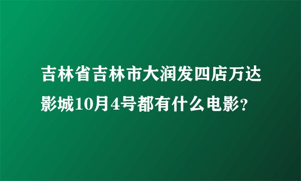 吉林省吉林市大润发四店万达影城10月4号都有什么电影？