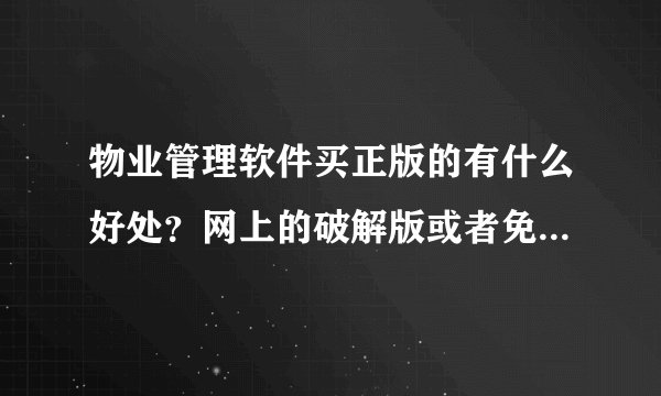 物业管理软件买正版的有什么好处？网上的破解版或者免费的能不能用？