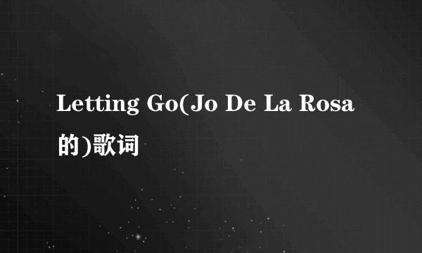 Letting Go(Jo De La Rosa的)歌词