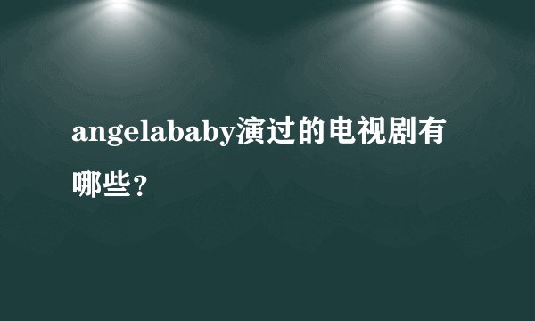 angelababy演过的电视剧有哪些？
