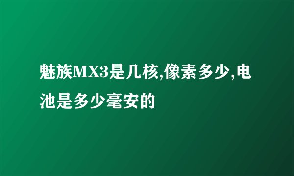 魅族MX3是几核,像素多少,电池是多少毫安的