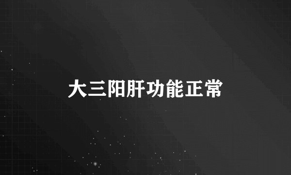 大三阳肝功能正常