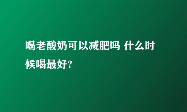 喝老酸奶可以减肥吗 什么时候喝最好?