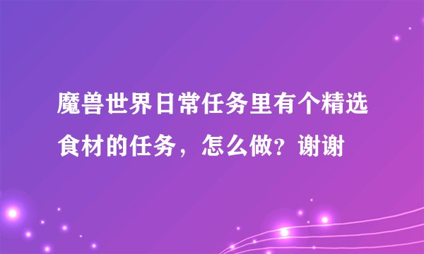 魔兽世界日常任务里有个精选食材的任务，怎么做？谢谢