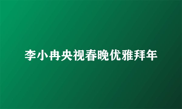 李小冉央视春晚优雅拜年