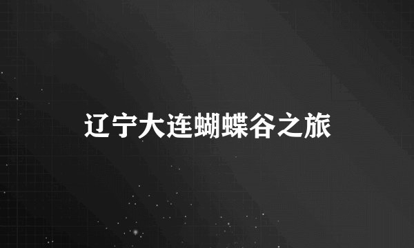 辽宁大连蝴蝶谷之旅