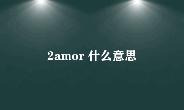 2amor 什么意思