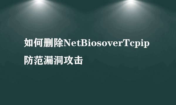 如何删除NetBiosoverTcpip防范漏洞攻击