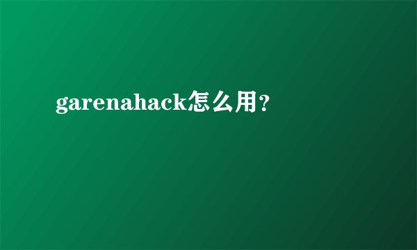 garenahack怎么用？