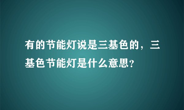 有的节能灯说是三基色的，三基色节能灯是什么意思？