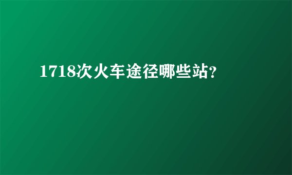 1718次火车途径哪些站？
