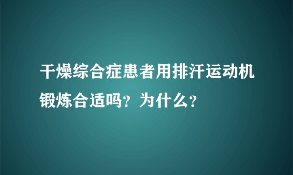 干燥综合症患者用排汗运动机锻炼合适吗？为什么？