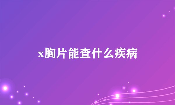 x胸片能查什么疾病