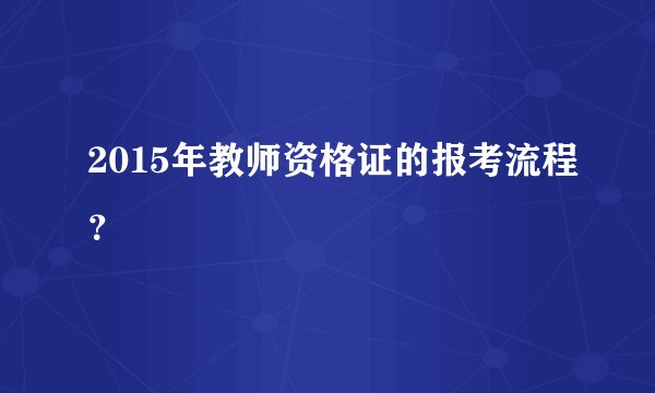 2015年教师资格证的报考流程？
