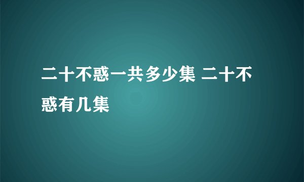 二十不惑一共多少集 二十不惑有几集