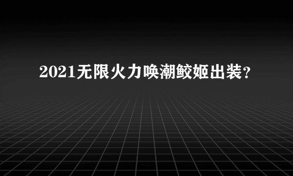 2021无限火力唤潮鲛姬出装？