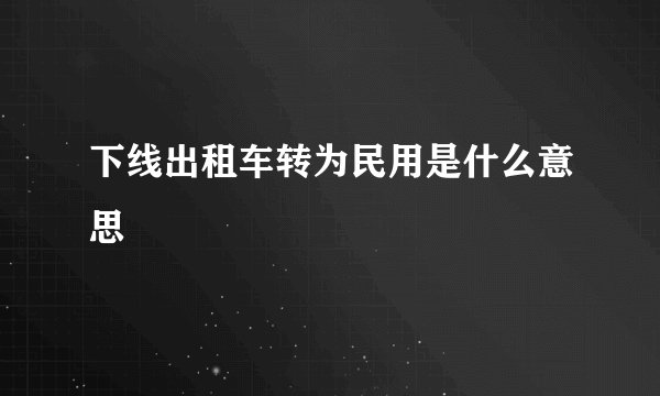 下线出租车转为民用是什么意思