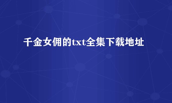 千金女佣的txt全集下载地址