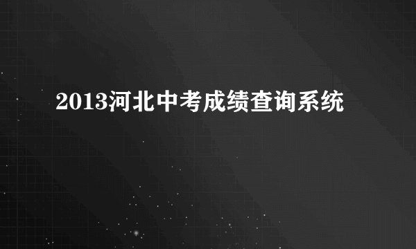 2013河北中考成绩查询系统