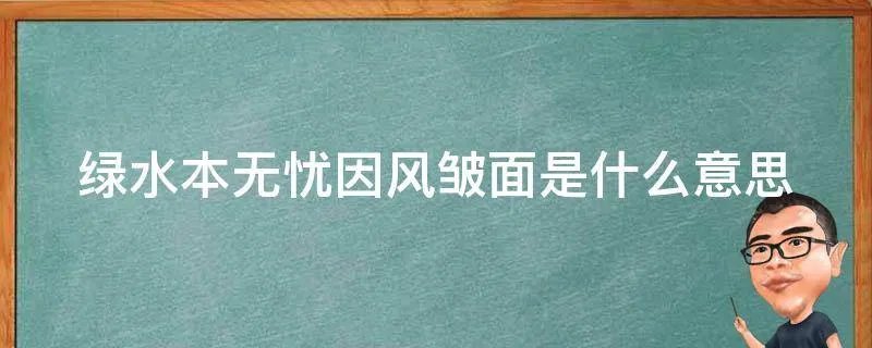 绿水本无忧因风皱面是什么意思