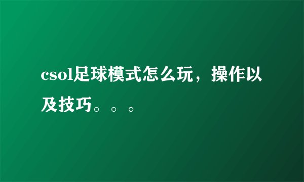 csol足球模式怎么玩，操作以及技巧。。。