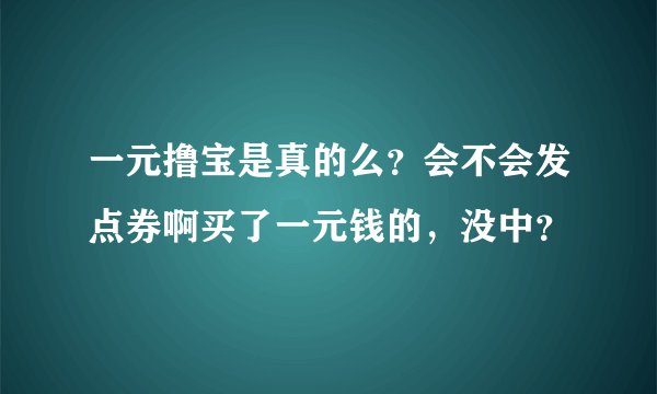 一元撸宝是真的么？会不会发点券啊买了一元钱的，没中？