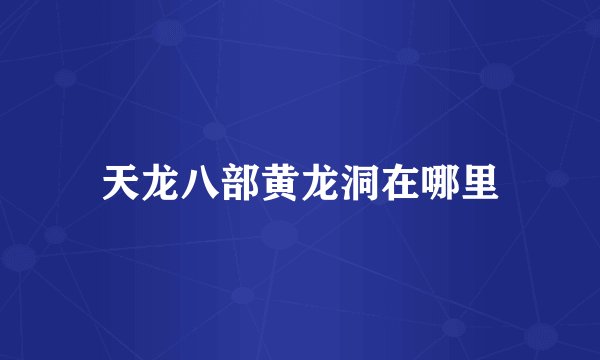 天龙八部黄龙洞在哪里