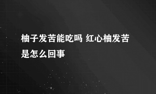 柚子发苦能吃吗 红心柚发苦是怎么回事